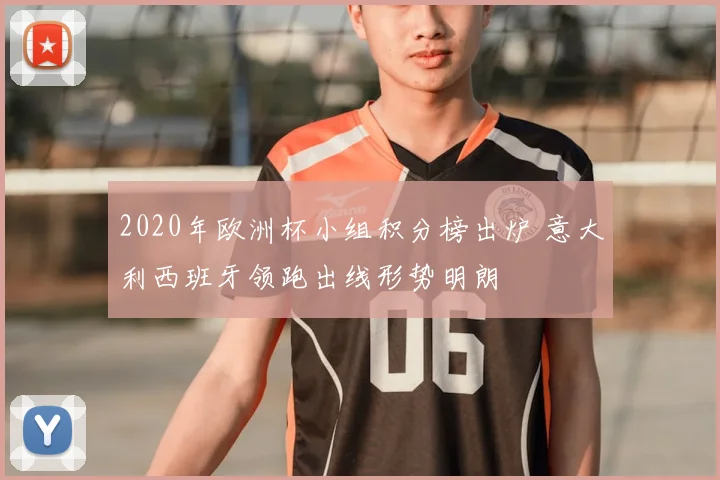 2020年欧洲杯小组积分榜出炉 意大利西班牙领跑出线形势明朗