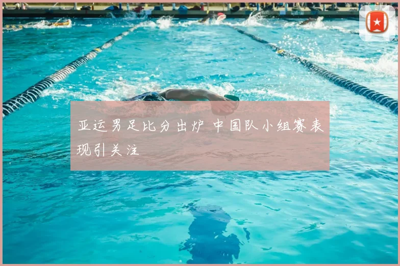 亚运男足比分出炉 中国队小组赛表现引关注