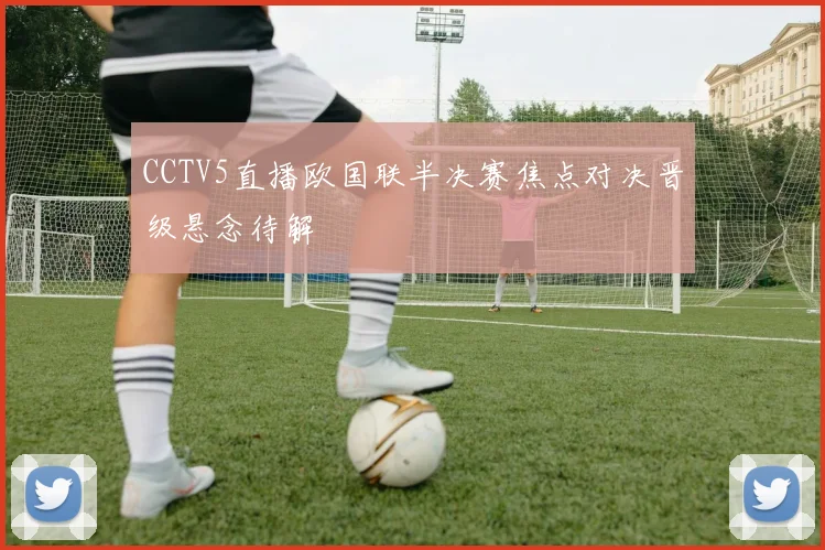 CCTV5直播欧国联半决赛焦点对决晋级悬念待解
