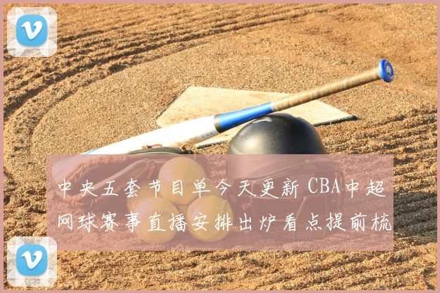 中央五套节目单今天更新 CBA中超网球赛事直播安排出炉看点提前梳理