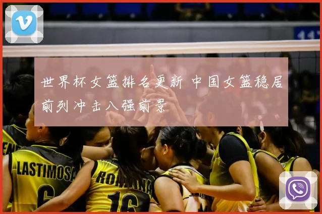 世界杯女篮排名更新 中国女篮稳居前列冲击八强前景