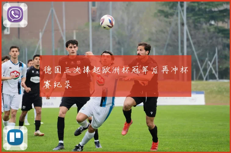 德国三次捧起欧洲杯冠军后再冲杯赛纪录